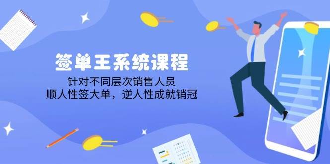 签单王系统课程,针对不同层次销售人员,顺人性签大单,逆人性成就销冠-网赚副业网