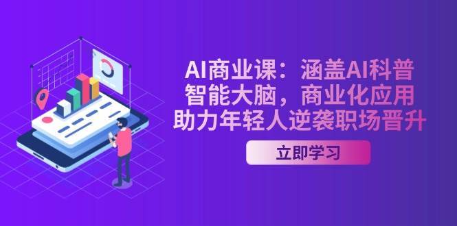 AI商业课:涵盖AI科普,智能大脑,商业化应用,助力年轻人逆袭职场晋升-网赚副业网