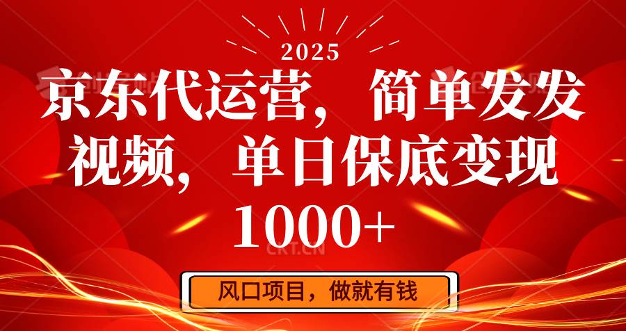 京东代运营,简单发发视频,单日保底变现1000+-网赚副业网