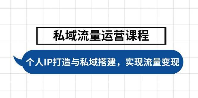 私域流量运营课程,个人IP打造与私域搭建,助力学员实现流量变现-网赚副业网