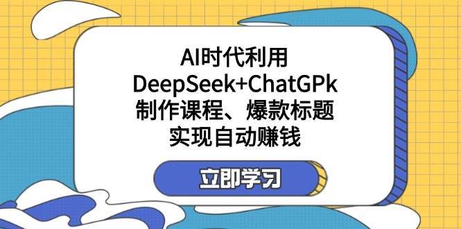 某公众号付费文章:AI时代利用DeepSeek+ChatGPk制作课程、爆款标题,实现自动赚钱-网赚副业网