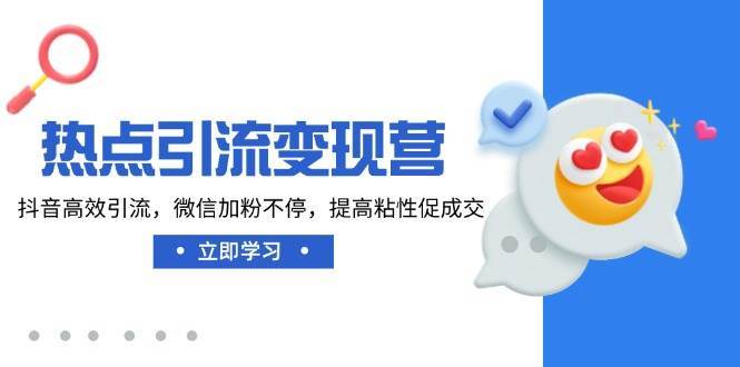热点引流变现营,抖音高效引流,微信加粉不停,提高粘性促成交-网赚副业网