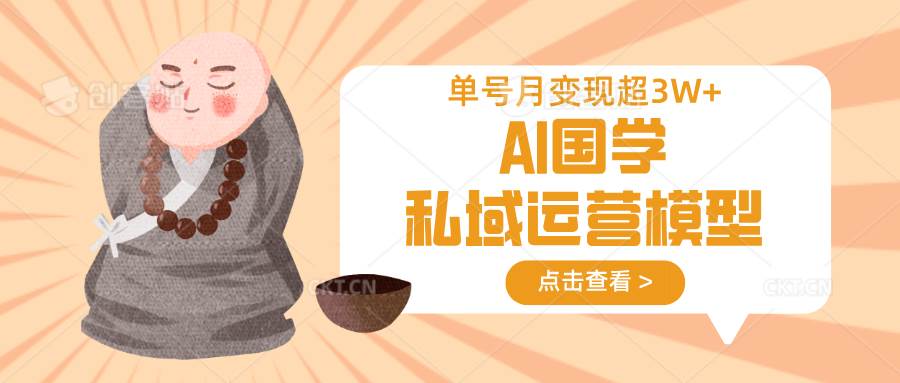 AI国学私域运营模型,无成本、变现快、周期短、持续性强,单号月变现3w+-网赚副业网
