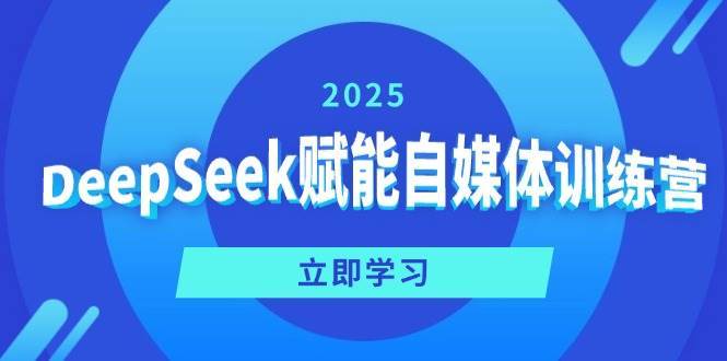 DeepSeek赋能自媒体训练营，定位、变现、爆文全攻略！-网赚副业网