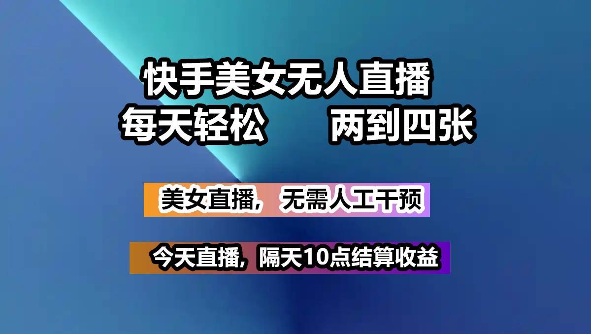快手美女无人直播, 每天最少一到三张,全程托管无需人工干涉-网赚副业网