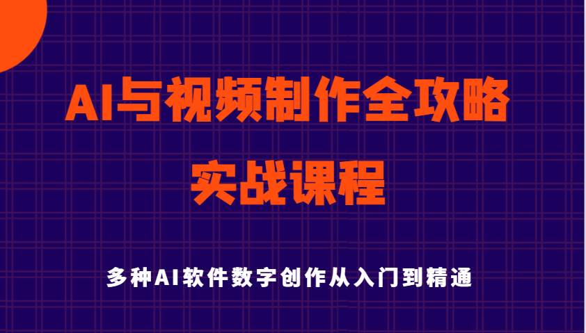 AI与视频制作全攻略从入门到精通实战课程,多种AI软件数字创作知识与技能-网赚副业网