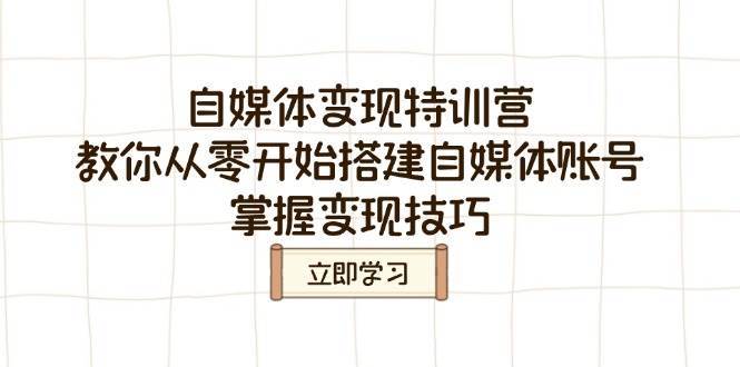 自媒体变现特训营,教你从零开始搭建自媒体账号,掌握变现技巧-网赚副业网