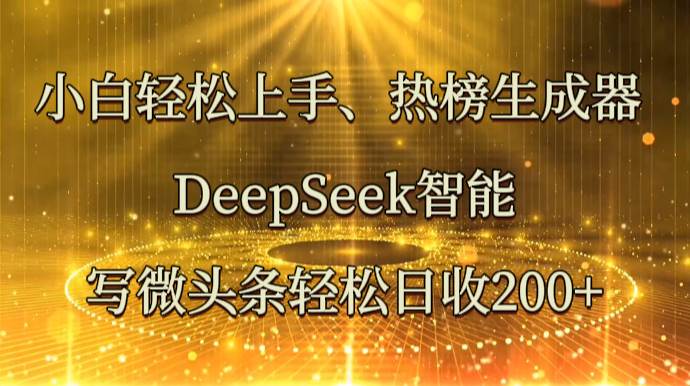 小白轻松上手、热榜生成器 DeepSeek智能写微头条轻松日收200+-网赚副业网