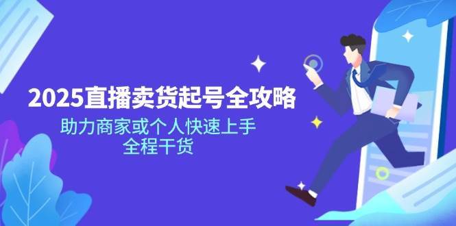 2025直播卖货起号全攻略,助力商家或个人快速上手,全程干货-网赚副业网