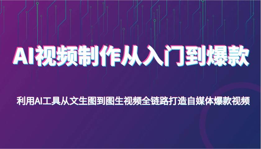 AI视频制作从入门到爆款，利用AI工具从文生图到图生视频，全链路打造自媒体爆款视频-网赚副业网