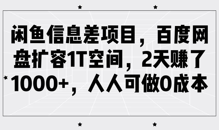 闲鱼信息差项目,百度网盘扩容1T空间,2天赚了1000+,人人可做0成本-网赚副业网