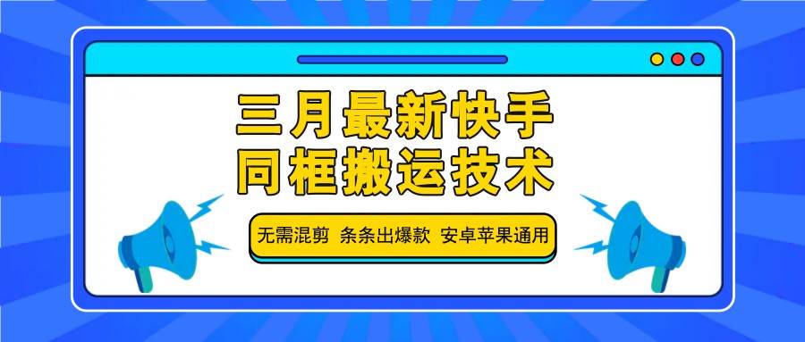 三月最新快手同框搬运技术,无需混剪 条条出爆款 安卓苹果通用-网赚副业网