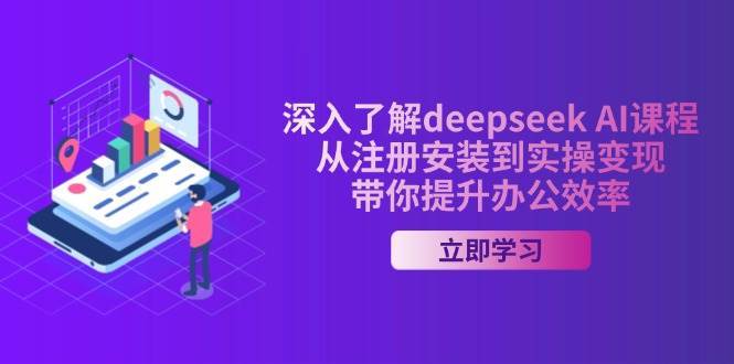 深入了解deepseek AI课程,从注册安装到实操变现,带你提升办公效率-网赚副业网