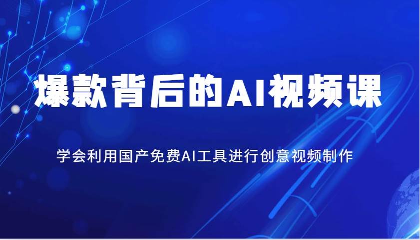 爆款背后的AI视频课,学会利用国产免费AI工具进行创意视频制作-网赚副业网
