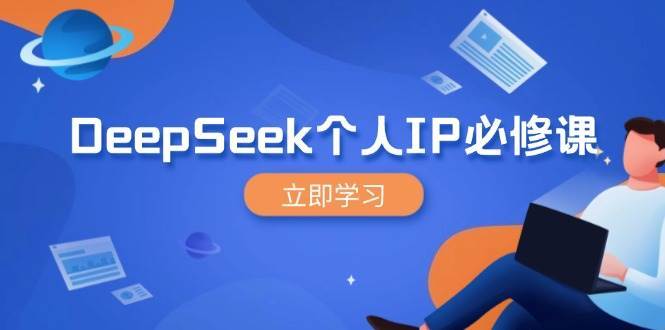 DeepSeek个人IP必修课，打造IP、裂变粉丝，轻松放大营销能翻百倍-网赚副业网
