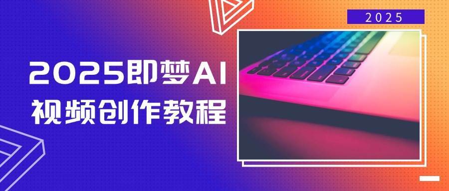 2025即梦AI视频创作教程，从零开始学做视频，文字图片生成视频轻松创作-网赚副业网