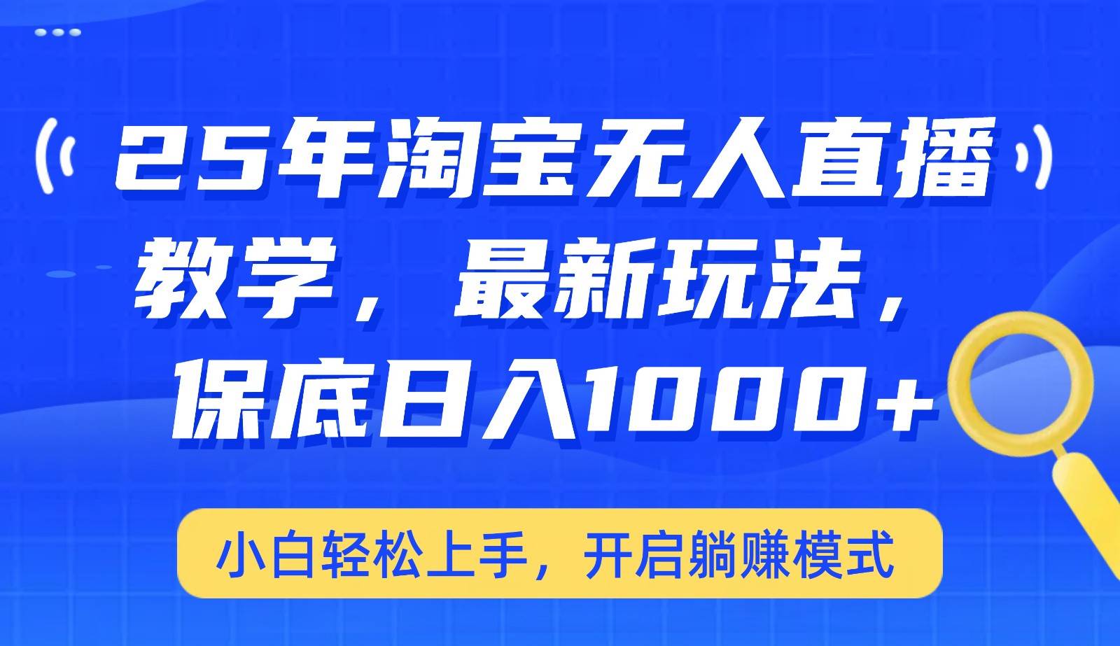 25年淘宝无人直播最新玩法,保底日入1000+,小白轻松上手,开启躺赚模式-网赚副业网