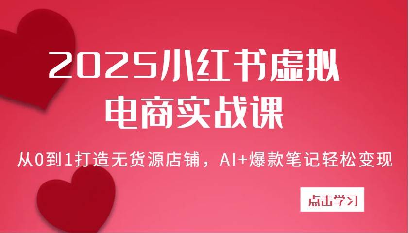 2025小红书虚拟电商实战课:从0到1打造无货源店铺,AI+爆款笔记轻松变现-网赚副业网