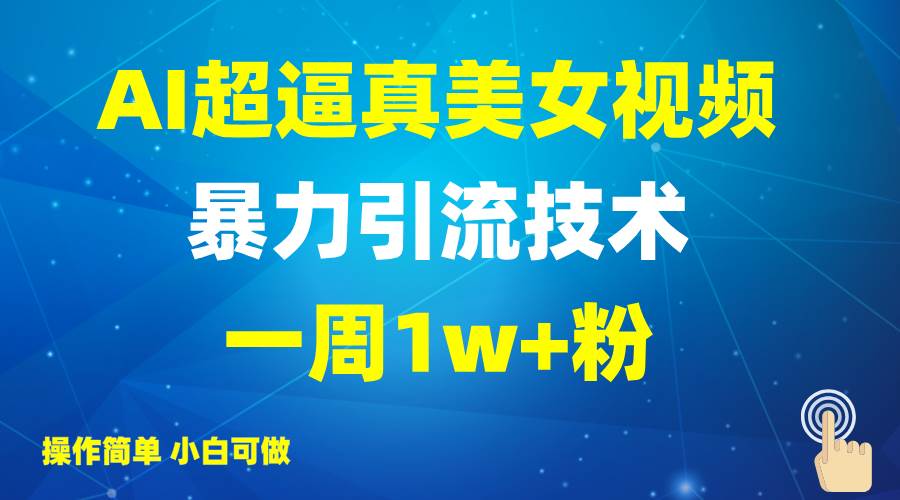 2025AI超逼真美女视频暴力引流,一周1w+粉,操作简单小白可做,躺赚视频收益-网赚副业网