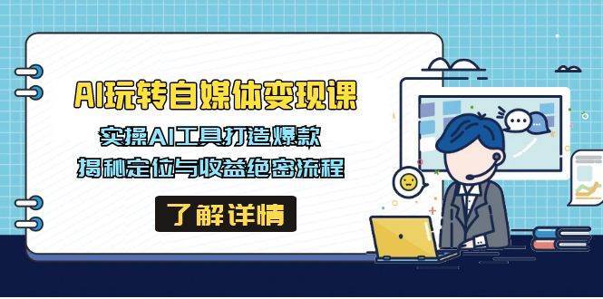 AI玩转自媒体变现课,实操AI工具打造爆款,揭秘定位与收益绝密流程-网赚副业网
