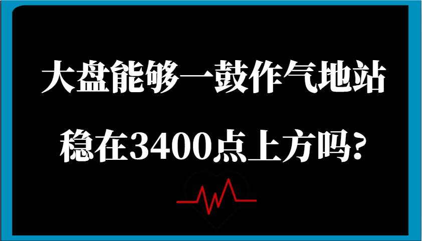 某公众号付费文章：大盘能够一鼓作气地站稳在3400点上方吗?-网赚副业网