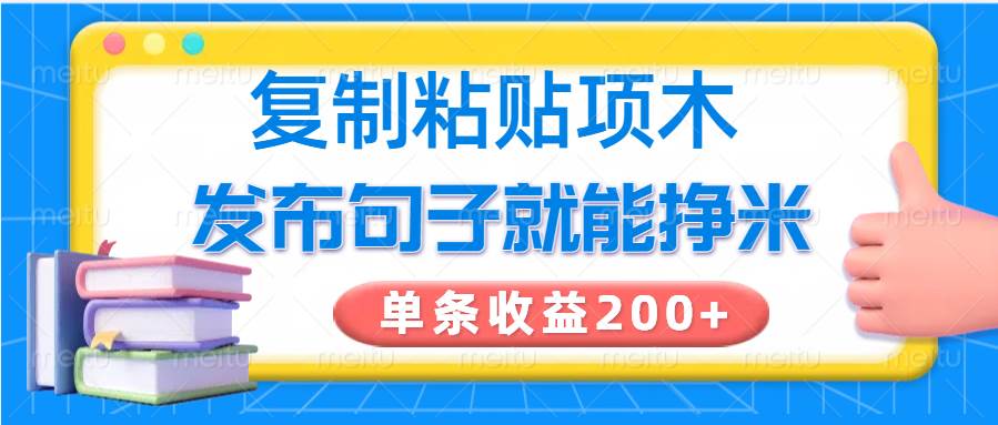 复制粘贴小项目，发布句子就能赚米，单条收益200+-网赚副业网