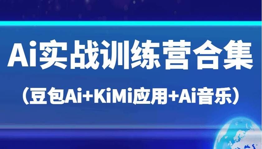 Ai实战训练营合集(豆包Ai+KiMi应用+Ai音乐),帮助你高效完成日常工作与创作-网赚副业网