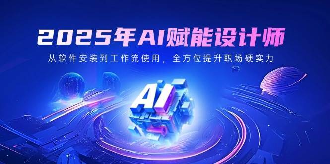 2025年AI赋能设计师:从软件安装到工作流使用,全方位提升职场硬实力-网赚副业网