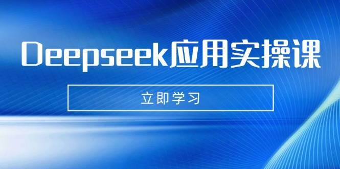 Deepseek应用实操课:AI制作数字妈妈、写真、短视频,辅导作业,PPT制作等-网赚副业网