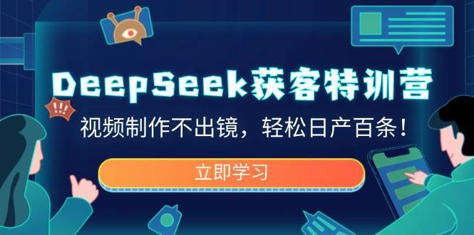 DeepSeek获客特训营，视频制作不出镜，轻松日产百条！-网赚副业网