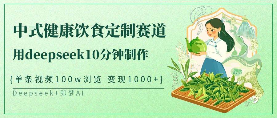 中式健康饮食定制赛道,用deepseek10分钟制作单条视频100w浏览变现1000+-网赚副业网