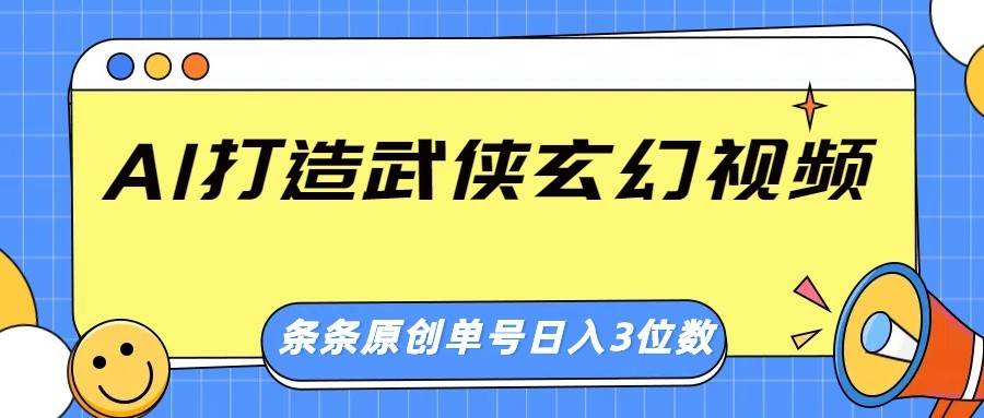 AI打造武侠玄幻视频,条条原创、画风惊艳,单号轻松日入三位数-网赚副业网