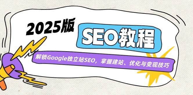 2025版SEO教程:解锁Google独立站SEO,掌握建站、优化与变现技巧-网赚副业网