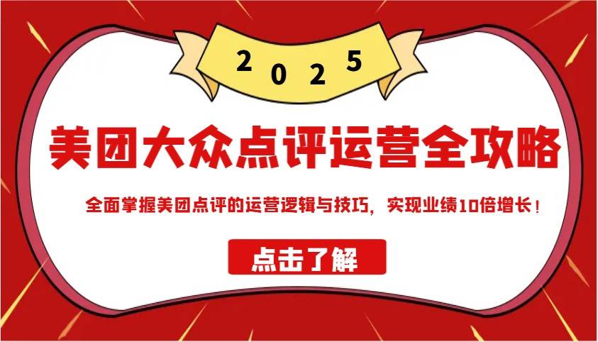 美团大众点评运营全攻略2025,全面掌握美团点评的运营逻辑与技巧,实现业绩10倍增长!-网赚副业网