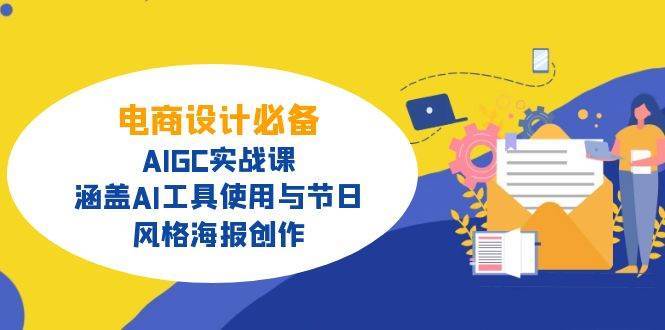 电商设计必备!AIGC实战课,涵盖AI工具使用与节日、风格海报创作-网赚副业网