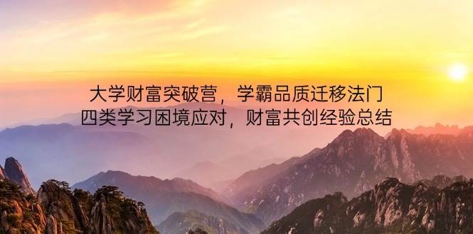 大学财富突破营,学霸品质迁移法门,四类学习困境应对,财富共创经验总结-网赚副业网