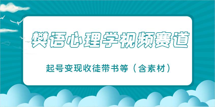 樊语心理学视频教学,最近爆火的视频赛道,起号变现收徒带书等(含素材)-网赚副业网