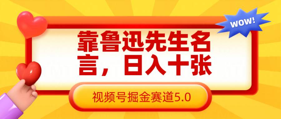 靠鲁迅先生名言，日入十张长期简单高效，视频号掘金赛道5.0-网赚副业网