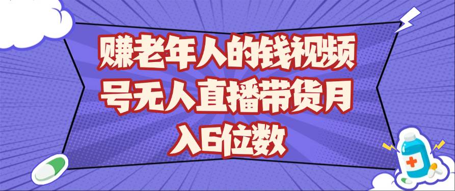 赚老年人的钱视频号无人直播带货月入6位数-网赚副业网