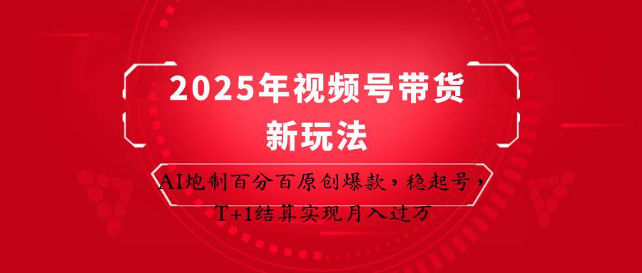 2025年视频号带货新玩法:AI炮制百分百原创爆款,稳起号,T+1结算实现月入过万-网赚副业网