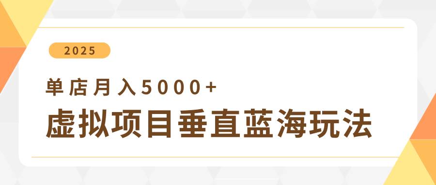4月虚拟项目垂直玩法,冷门爆品+垂直蓝海,单店月入5000+-网赚副业网