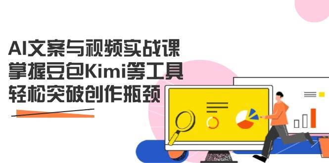 AI文案与视频实战课,掌握豆包Kimi等工具,轻松突破创作瓶颈-网赚副业网