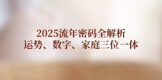 2025流年密码全解析,运势、数字、家庭三位一体-网赚副业网