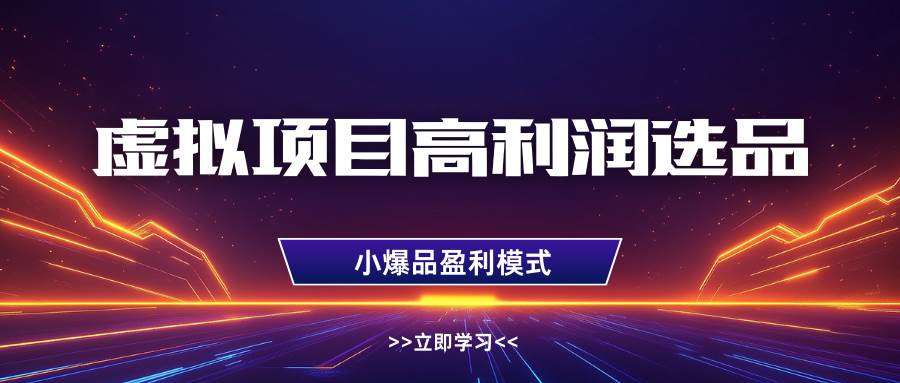 虚拟项目高利润选品方法,单店利润1W+,可多店倍增利润-网赚副业网