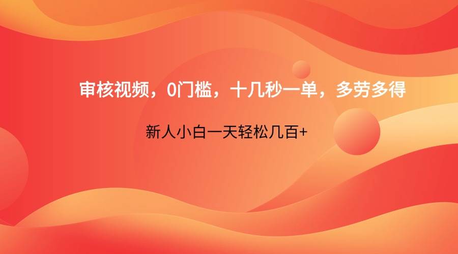 审核视频,0门槛,十几秒一单,多劳多得,新人小白一天轻松几百+-网赚副业网
