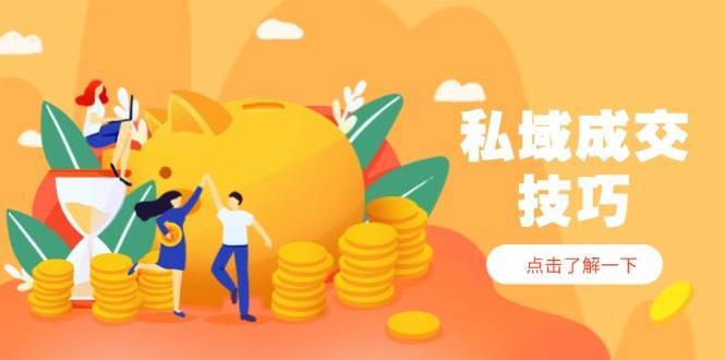 私域成交技巧,帮你从入门到精通,破解四大痛点,快速变现,轻松收钱-网赚副业网