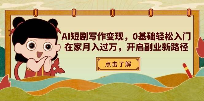 AI短剧写作变现,0基础轻松入门,在家月入过万,开启副业新路径-网赚副业网