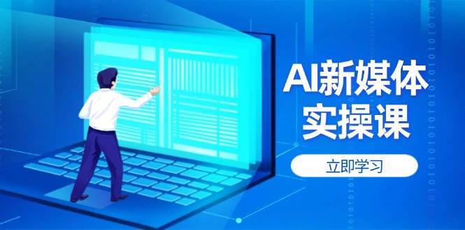 AI新媒体实操课,快速提升账号权重,打造高曝光主页与爆款内容-网赚副业网