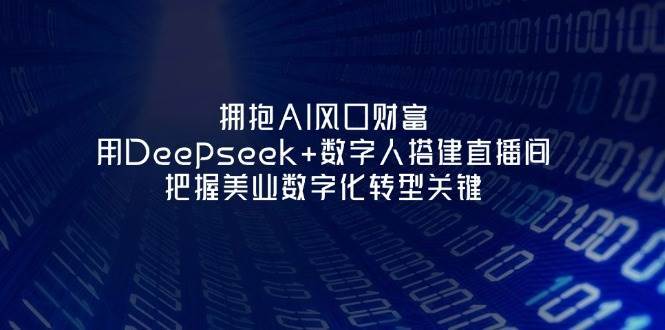 拥抱AI风口财富:用Deepseek+数字人搭建直播间,把握美业数字化转型关键-网赚副业网
