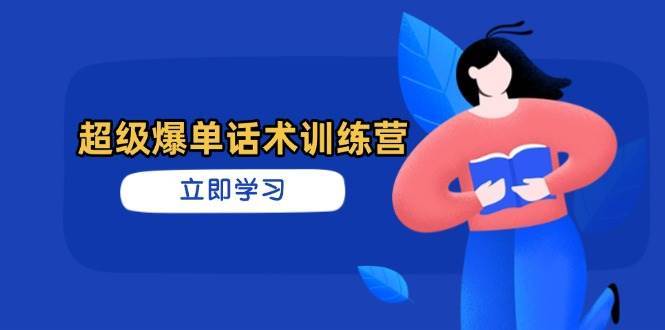 超级爆单话术训练营,掌握高效销售技巧,轻松实现订单爆发-网赚副业网